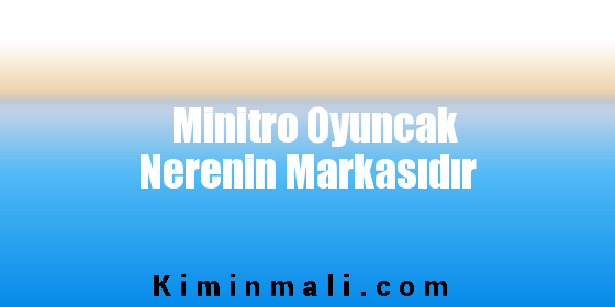 Minitro Oyuncak Nerenin Markasıdır