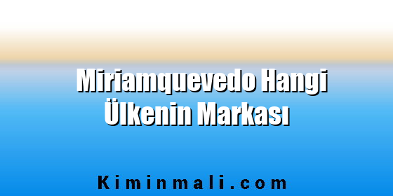 Miriamquevedo Hangi Ülkenin Markası