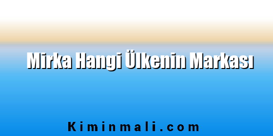 Mirka Hangi Ülkenin Markası Mirka Hangi Ülkenin Markası