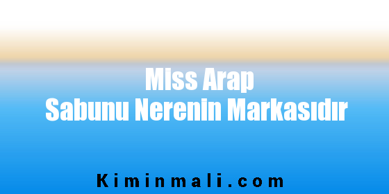 Miss Arap Sabunu Nerenin Markasıdır