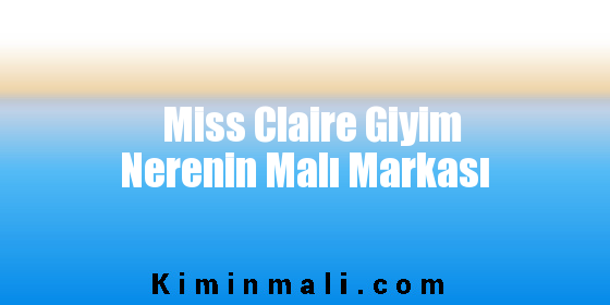 Miss Claire Giyim Nerenin Malı Markası