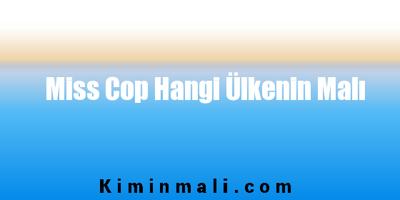 Miss Cop Hangi Ülkenin Malı