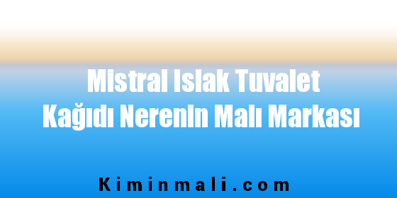 Mistral Islak Tuvalet Kağıdı Nerenin Malı Markası