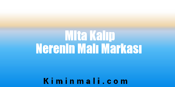 Mita Kalıp Nerenin Malı Markası