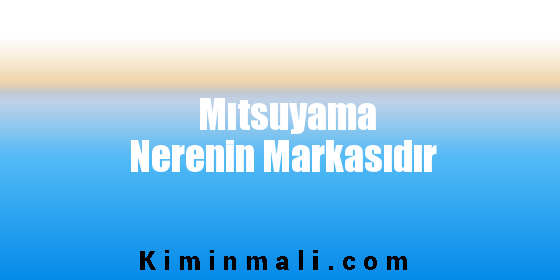 Mıtsuyama Nerenin Markasıdır