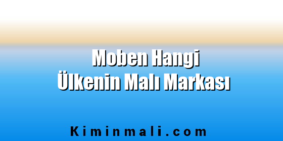 Moben Hangi Ülkenin Malı Markası
