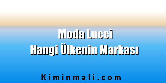 Moda Lucci Hangi Ülkenin Markası Moda Lucci Hangi Ülkenin Markası