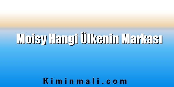 Moisy Hangi Ülkenin Markası