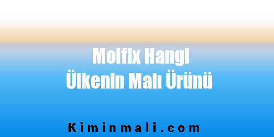 Molfix Hangi Ülkenin Malı Ürünü