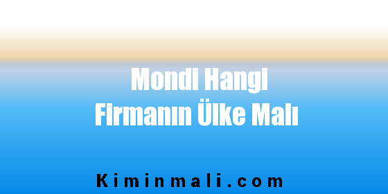 Mondi Hangi Firmanın Ülke Malı