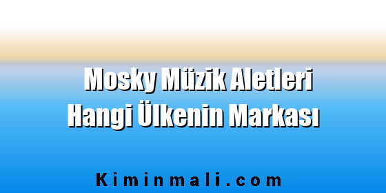 Mosky Müzik Aletleri Hangi Ülkenin Markası