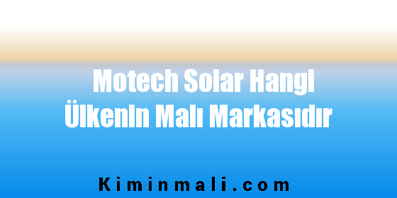 Motech Solar Hangi Ülkenin Malı Markasıdır