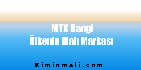 MTX Hangi Ülkenin Malı Markası