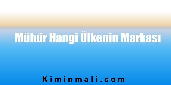 Mühür Hangi Ülkenin Markası