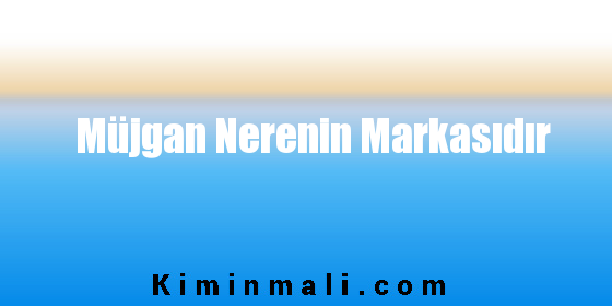 Müjgan Nerenin Markasıdır