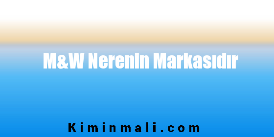 M&W Nerenin Markasıdır