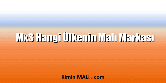 MxS Hangi Ülkenin Malı Markası MxS Hangi Ülkenin Malı Markası