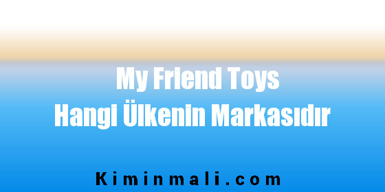 My Friend Toys Hangi Ülkenin Markasıdır