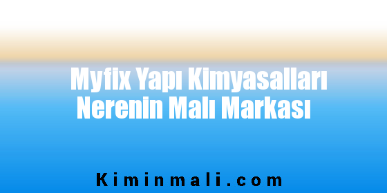 Myfix Yapı Kimyasalları Nerenin Malı Markası