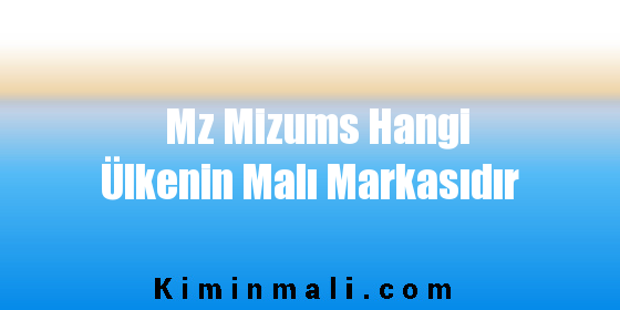 Mz Mizums Hangi Ülkenin Malı Markasıdır