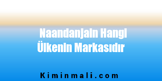 Naandanjain Hangi Ülkenin Markasıdır