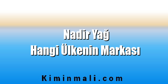 Nadir Yağ Hangi Ülkenin Markası
