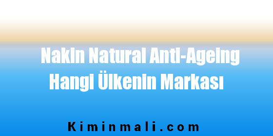 Nakin Natural Anti-Ageing Hangi Ülkenin Markası