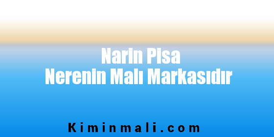 Narin Pisa Nerenin Malı Markasıdır