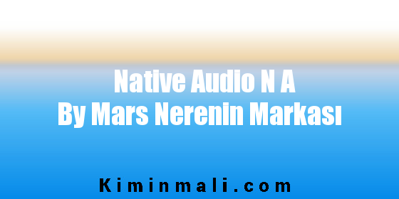 Native Audio N A By Mars Nerenin Markası