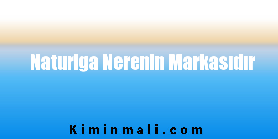 Naturiga Nerenin Markasıdır