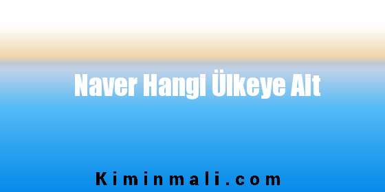 Naver Hangi Ülkeye Ait