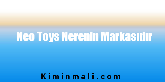 Neo Toys Nerenin Markasıdır