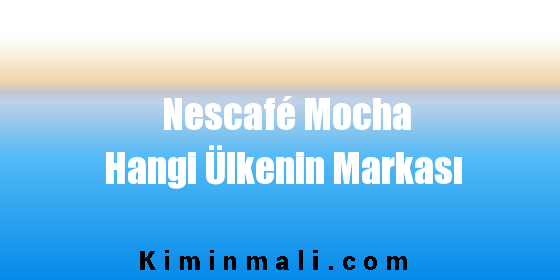 Nescafé Mocha Hangi Ülkenin Markası