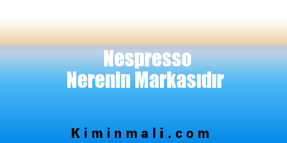 Nespresso Nerenin Markasıdır