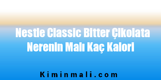 Nestle Classic Bitter Çikolata Nerenin Malı Kaç Kalori