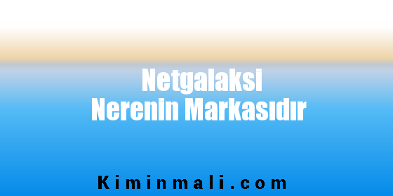 Netgalaksi Nerenin Markasıdır