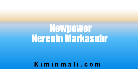 Newpower Nerenin Markasıdır