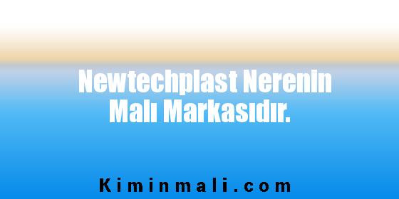 Newtechplast Nerenin Malı Markasıdır.