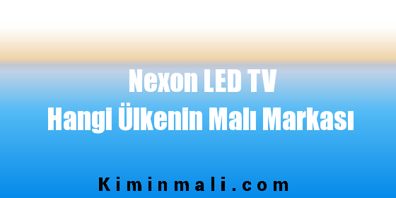 Nexon LED TV Hangi Ülkenin Malı Markası