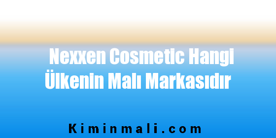 Nexxen Cosmetic Hangi Ülkenin Malı Markasıdır