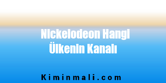 Nickelodeon Hangi Ülkenin Kanalı