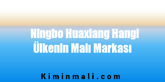 Ningbo Huaxiang Hangi Ülkenin Malı Markası