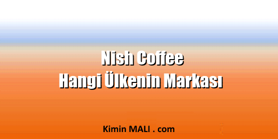 Nish Coffee Hangi Ülkenin Markası Nish Coffee Hangi Ülkenin Markası