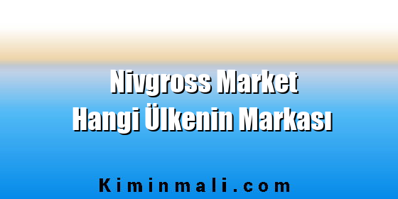Nivgross Market Hangi Ülkenin Markası Nivgross Market Hangi Ülkenin Markası