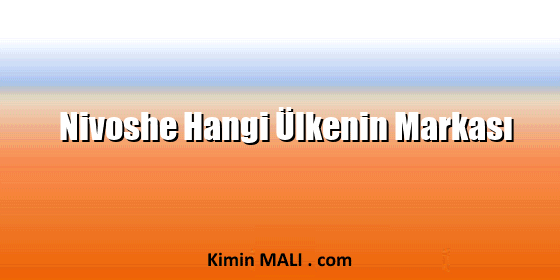 Nivoshe Hangi Ülkenin Markası Nivoshe Hangi Ülkenin Markası