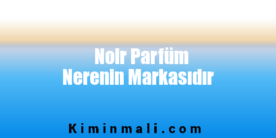 Noir Parfüm Nerenin Markasıdır