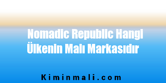 Nomadic Republic Hangi Ülkenin Malı Markasıdır