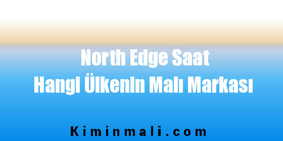 North Edge Saat Hangi Ülkenin Malı Markası