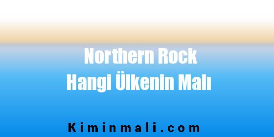 Northern Rock Hangi Ülkenin Malı