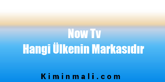 Now Tv Hangi Ülkenin Markasıdır